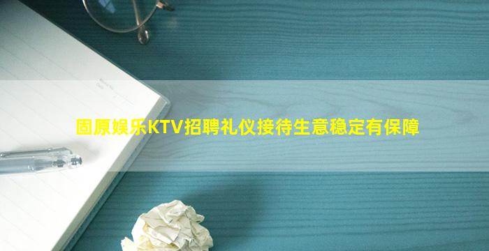 固原娱乐KTV招聘礼仪接待生意稳定有保障